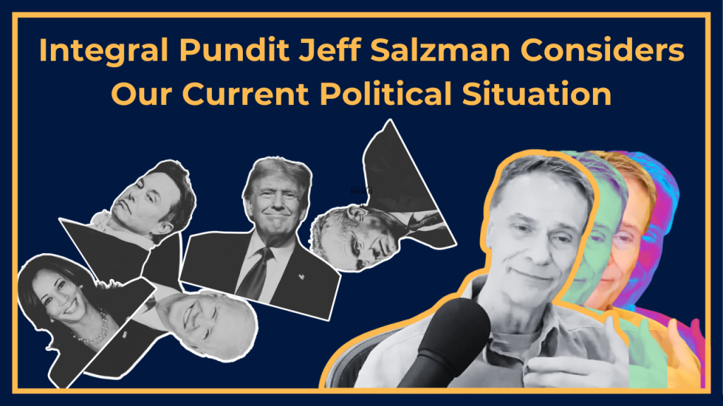 Integral Pundit Jeff Salzman Considers Our Current Political and Cultural Landscape